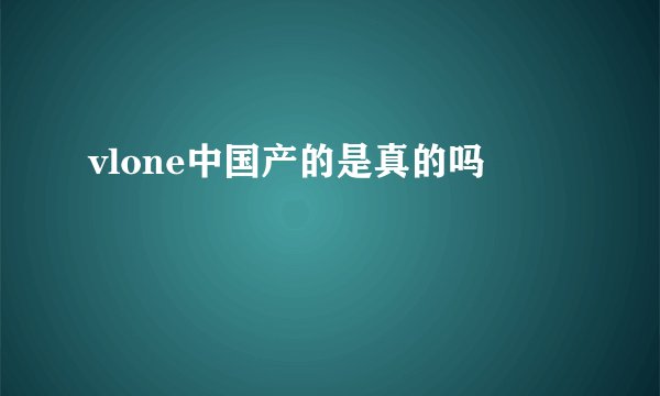 vlone中国产的是真的吗