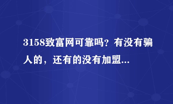 3158致富网可靠吗？有没有骗人的，还有的没有加盟费可信吗
