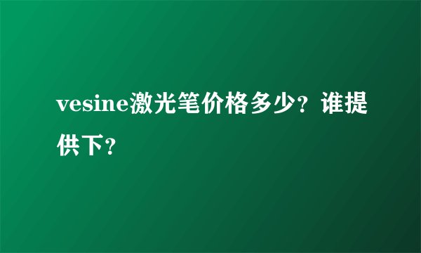 vesine激光笔价格多少？谁提供下？