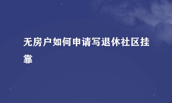 无房户如何申请写退休社区挂靠