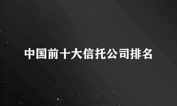 中国前十大信托公司排名