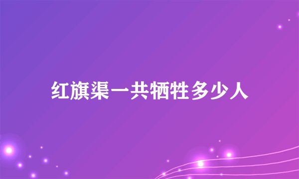 红旗渠一共牺牲多少人