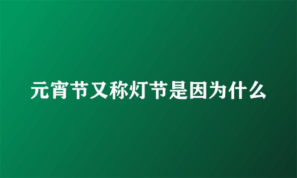 元宵节又称灯节是因为什么