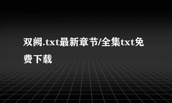 双阙.txt最新章节/全集txt免费下载