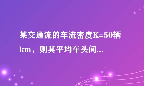 某交通流的车流密度K=50辆 km，则其平均车头间距为()m 辆。
