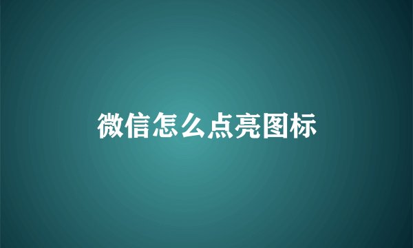 微信怎么点亮图标