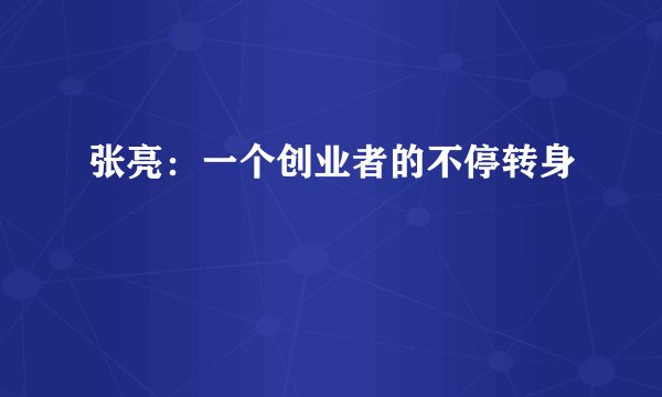 张亮：一个创业者的不停转身