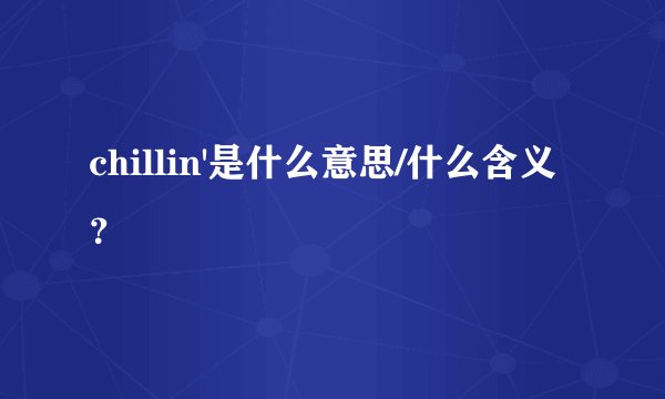 chillin'是什么意思/什么含义?