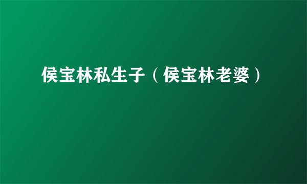 侯宝林私生子（侯宝林老婆）