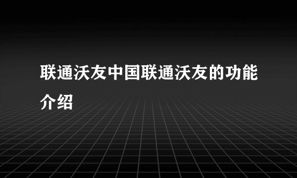 联通沃友中国联通沃友的功能介绍