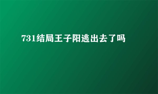 731结局王子阳逃出去了吗