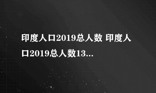 印度人口2019总人数 印度人口2019总人数13.24亿