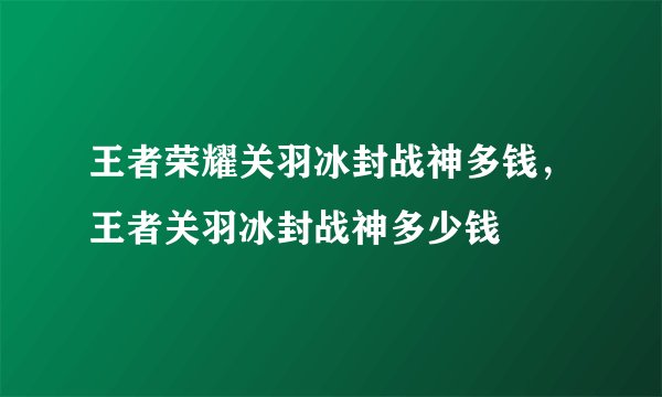 王者荣耀关羽冰封战神多钱，王者关羽冰封战神多少钱