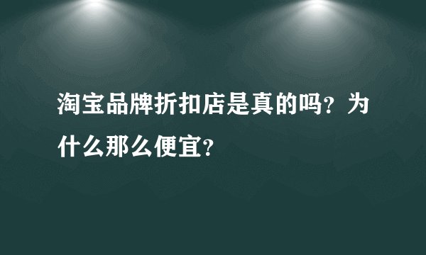 淘宝品牌折扣店是真的吗？为什么那么便宜？