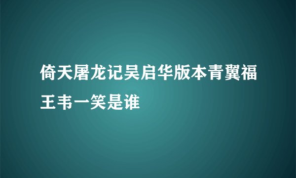 倚天屠龙记吴启华版本青翼福王韦一笑是谁