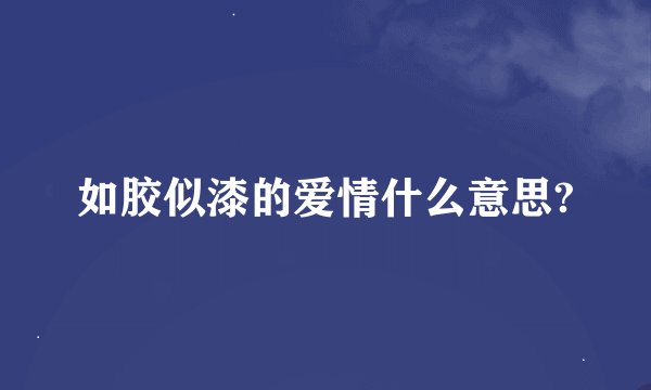 如胶似漆的爱情什么意思?