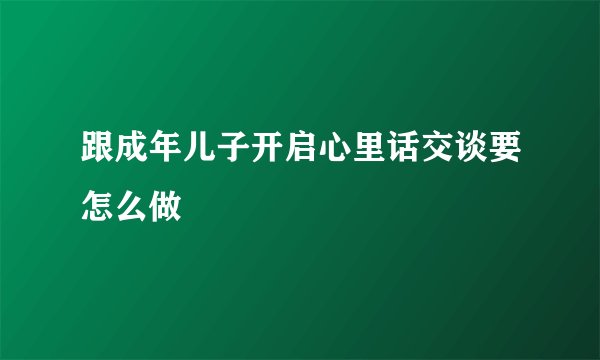 跟成年儿子开启心里话交谈要怎么做