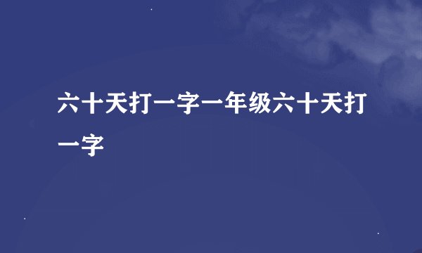 六十天打一字一年级六十天打一字