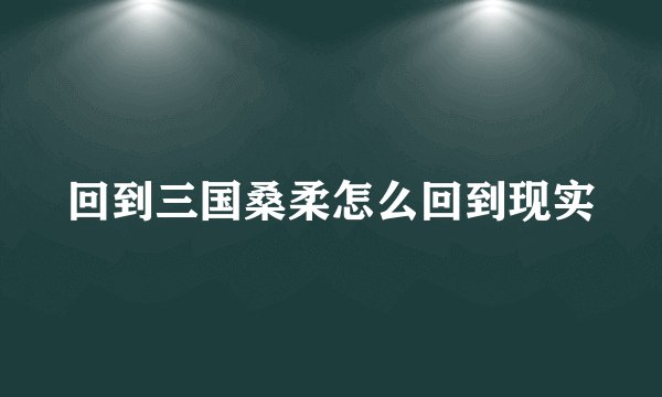 回到三国桑柔怎么回到现实