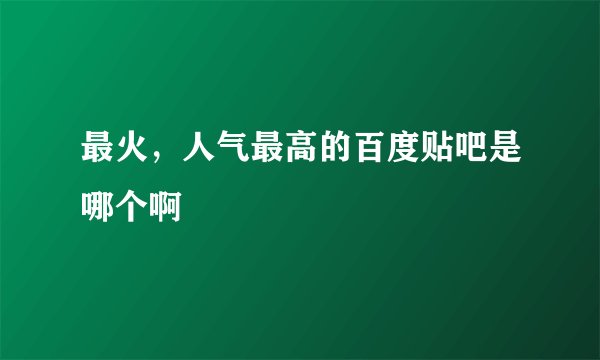 最火，人气最高的百度贴吧是哪个啊