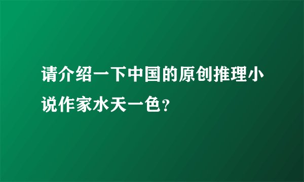 请介绍一下中国的原创推理小说作家水天一色？