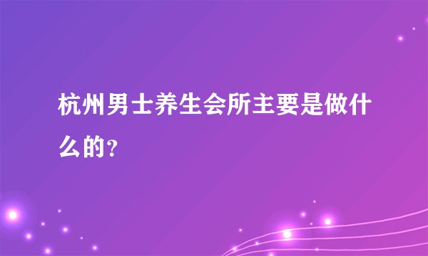 杭州男士养生会所主要是做什么的？