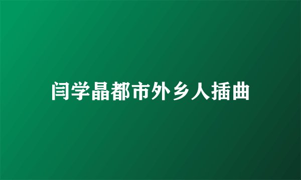 闫学晶都市外乡人插曲