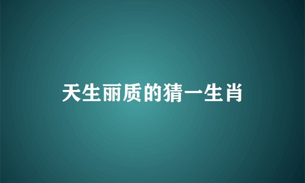 天生丽质的猜一生肖