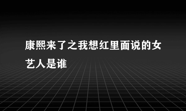 康熙来了之我想红里面说的女艺人是谁