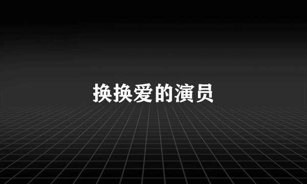 换换爱的演员
