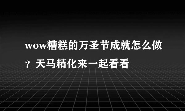 wow糟糕的万圣节成就怎么做？天马精化来一起看看