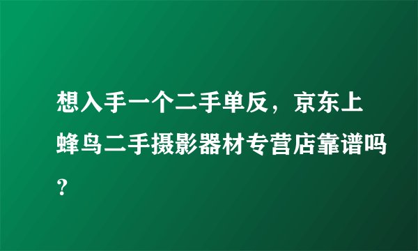 想入手一个二手单反，京东上蜂鸟二手摄影器材专营店靠谱吗？