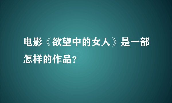 电影《欲望中的女人》是一部怎样的作品？