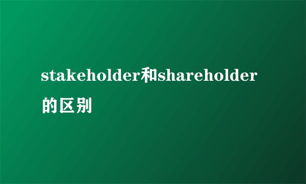 stakeholder和shareholder的区别