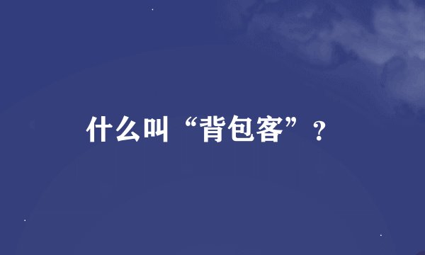 什么叫“背包客”？