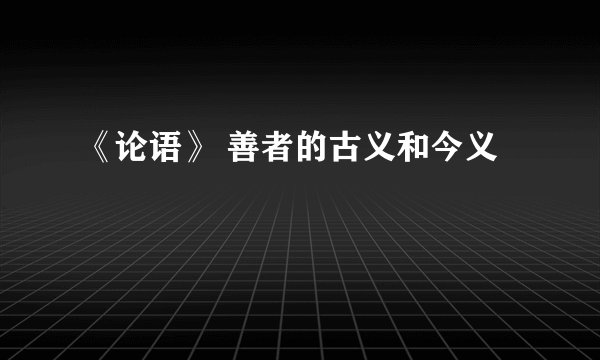 《论语》 善者的古义和今义