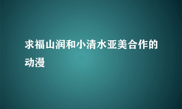 求福山润和小清水亚美合作的动漫