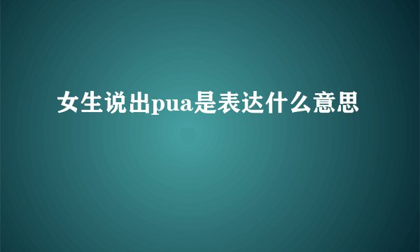 女生说出pua是表达什么意思