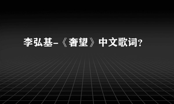 李弘基-《奢望》中文歌词？