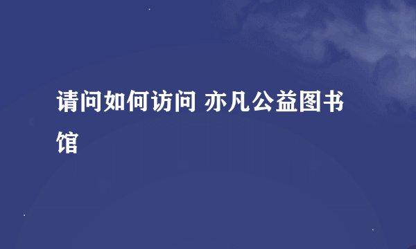 请问如何访问 亦凡公益图书馆