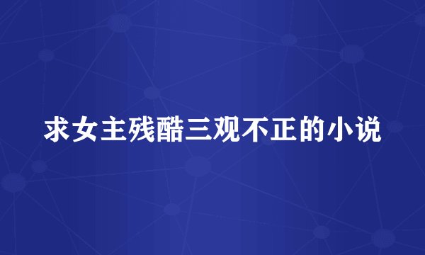 求女主残酷三观不正的小说
