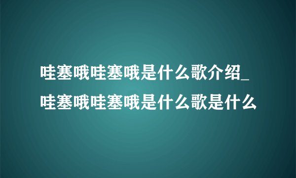 哇塞哦哇塞哦是什么歌介绍_哇塞哦哇塞哦是什么歌是什么