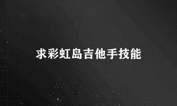 求彩虹岛吉他手技能