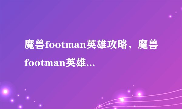 魔兽footman英雄攻略，魔兽footman英雄攻略分享