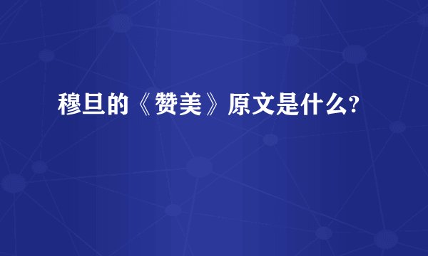 穆旦的《赞美》原文是什么?