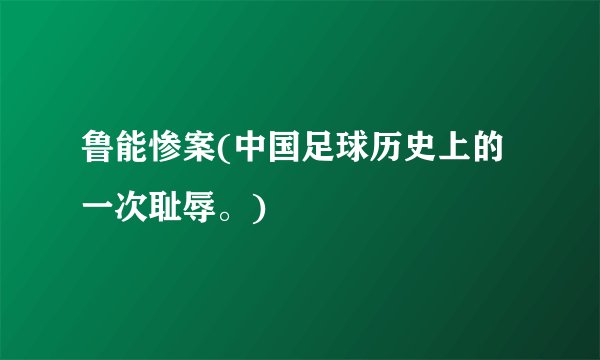 鲁能惨案(中国足球历史上的一次耻辱。)