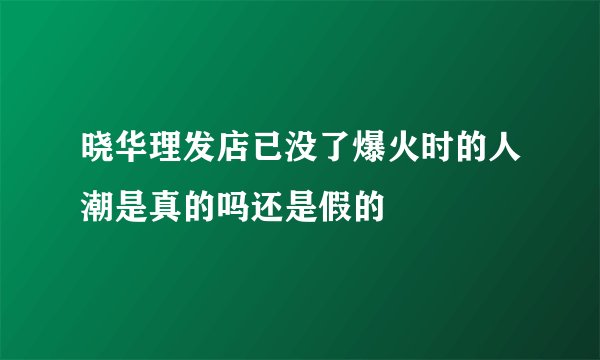 晓华理发店已没了爆火时的人潮是真的吗还是假的