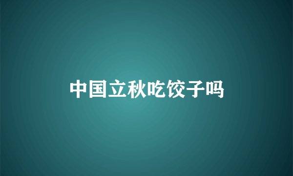 中国立秋吃饺子吗