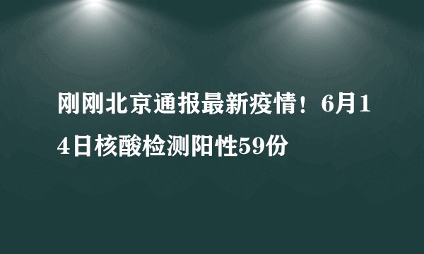 刚刚北京通报最新疫情！6月14日核酸检测阳性59份