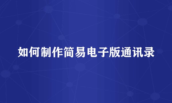 如何制作简易电子版通讯录